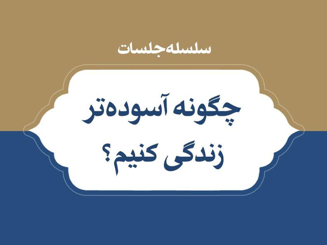 سلسله جلسات چگونه آسوده تر زندگی کنیم؟ | صوت، متن و کلیپ