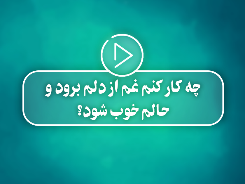 کلیپ تصویری |  چه کار کنم غم از دلم برود و حالم خوب شود؟