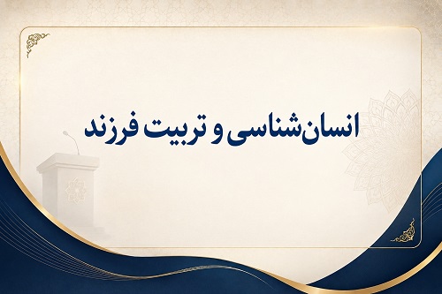 انسان‌شناسی و تربیت فرزند - جلسۀ پنجم 